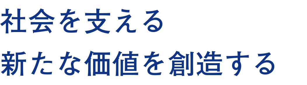 社会を支える新たな価値を創造する。